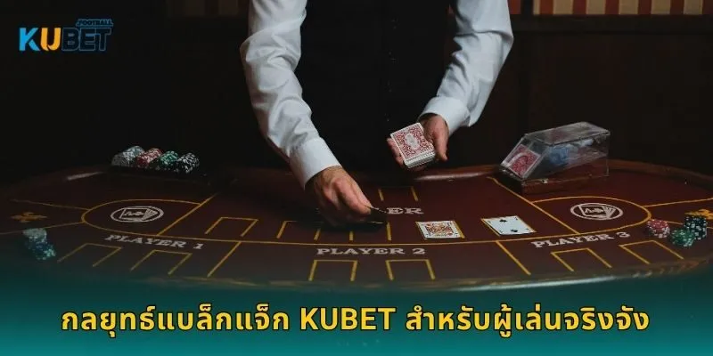 กลยุทธ์แบล็กแจ็ก Kubet สำหรับผู้เล่นจริงจัง