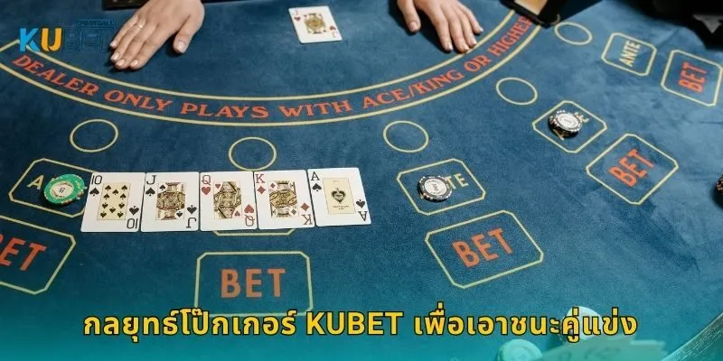 กลยุทธ์โป๊กเกอร์ Kubet เพื่อเอาชนะคู่แข่ง