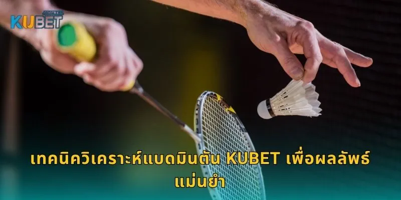 เทคนิควิเคราะห์แบดมินตัน Kubet เพื่อผลลัพธ์แม่นยำ