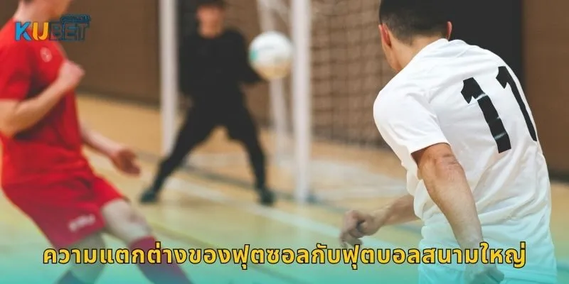 ความแตกต่างของฟุตซอลกับฟุตบอลสนามใหญ่