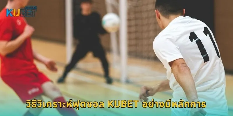 วิธีวิเคราะห์ฟุตซอล Kubet อย่างมีหลักการ