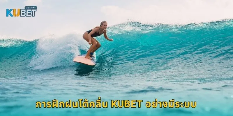 การฝึกฝนโต้คลื่น Kubet อย่างมีระบบ
